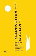 From Akhenaten to Moses: Ancient Egypt and Religious Change