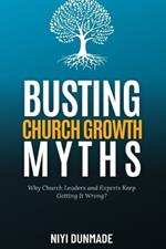 Busting Church Growth Myths: Why Church Leaders and Experts Keep Getting It Wrong