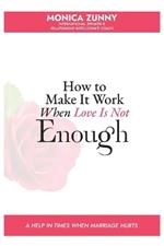 How To Make It Work When Love Is Not Enough: A help in times when marriage hurts
