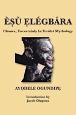 E?u ?legbara: Chance, Uncertainly In Yoruba Mythology