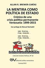 LA MENTIRA COMO POLITICA DE ESTADO. Cronica de una crisis politica permanente: Venezuela 1999-2015