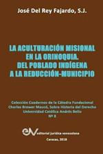 La Aculturacion Misional En La Orinoquia: Del poblado indigena a la reduccion-municipio