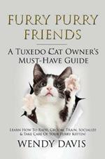 Furry Purry Friends - A Tuxedo Cat Owner's Must-Have Guide: Learn How to Raise, Groom, Train, Socialize & Take Care of Your Furry Kitten!