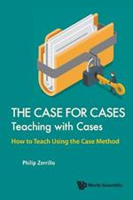 Case For Cases, The: Teaching With Cases - How To Teach Using The Case Method