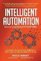 Intelligent Automation: Welcome To The World Of Hyperautomation: Learn How To Harness Artificial Intelligence To Boost Business & Make Our World More Human