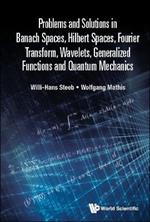 Problems And Solutions In Banach Spaces, Hilbert Spaces, Fourier Transform, Wavelets, Generalized Functions And Quantum Mechanics