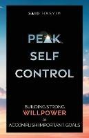 Peak Self-Control: Building Strong Willpower to Accomplish Important Goals