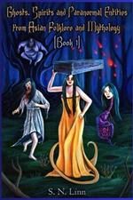 Ghosts, Spirits, Monsters and Paranormal Entities from Asian Folktales and Mythology (Book 1)