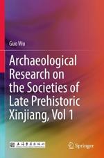 Archaeological Research on the Societies of Late Prehistoric Xinjiang, Vol 1