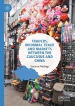 Traders, Informal Trade and Markets between the Caucasus and China