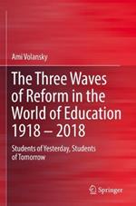 The Three Waves of Reform in the World of Education 1918 – 2018: Students of Yesterday, Students of Tomorrow