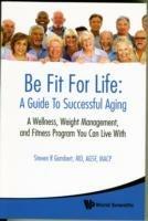 Be Fit For Life: A Guide To Successful Aging - A Wellness, Weight Management, And Fitness Program You Can Live With