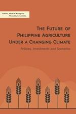 The Future of Philippine Agriculture Under a Changing Climate: Policies, Investments and Scenarios