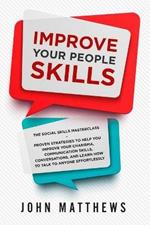 Improve Your People Skills: The Social Skills Masterclass: Proven Strategies to Help You Improve Your Charisma, Communication Skills, Conversations, and Learn How to Talk To Anyone Effortlessly