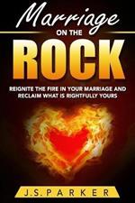 Marriage Help - Marriage On The Rock: Reignite the Fire In Your Relationship And Reclaim What Is Rightfully Yours