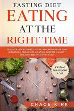 Fasting Diet: Eating At The Right Time - Discover How Intermittent Fasting Can Increase Your Metabolism, Reduce Inflammation, Increase Immunity, And Burn Belly Fat Effectively