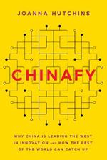 Chinafy: Why China is leading the West  in innovation and how the rest  of the world can catch up