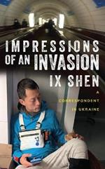 Impressions of an Invasion: A Correspondent in Ukraine