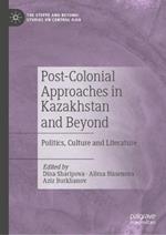 Post-Colonial Approaches in Kazakhstan and Beyond: Politics, Culture and Literature