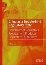 China as a Double-Bind Regulatory State: How Internet Regulators’ Predicament Produces Regulatees’ Autonomy
