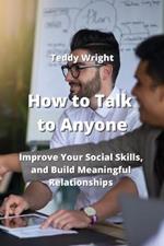 How to Talk to Anyone: Improve Your Social Skills, and Build Meaningful Relationships