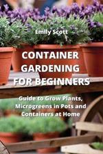 Container Gardening for Beginners: Guide to Grow Plants, Microgreens in Pots and Containers at Home