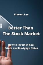Better Than The Stock Market: How to Invest in Real Estate and Mortgage Notes