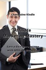 Affiliate Marketing Mastery: Earn a Six-Figure Income with Affiliate Marketing