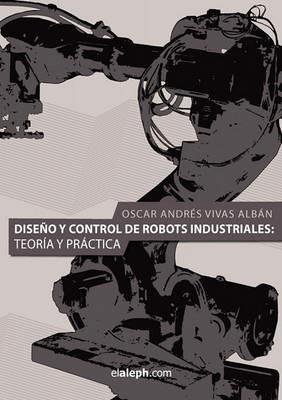 Diseno y Control de Robots Industriales: Teoria y Practica - Oscar Andres Vivas Alban - cover