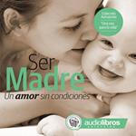 Ser Madre: Un amor sin condiciones