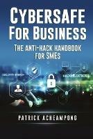 Cybersafe for Business: The Anti-Hack Handbook for SMEs