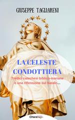 La celeste condottiera. Tredici catechesi biblico-mariane e una riflessione sul Natale...