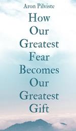 How Our Greatest Fear Becomes Our Greatest Gift