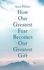 How Our Greatest Fear Becomes Our Greatest Gift
