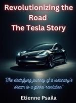 Revolutionizing The Road - The Tesla Story: The Tesla Story: The Tesla Story