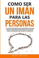 Como ser un iman para las personas: 62 Estrategias simples para construir relaciones fuertes e impactar positivamente en la vida de todas las personas con las que te comunicas