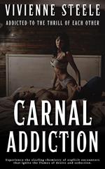 Carnal Addiction - Addicted To The Thrill Of Each Other- Experience The Sizzling Chemistry Of Explicit Encounters That Ignite The Flames Of Desire And Seduction