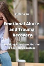 Emotional Abuse and Trauma Recovery: Breaking Free From Abusive & Toxic Relationships