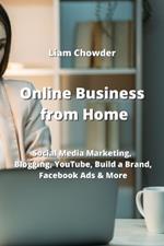 Online Business from Home: Social Media Marketing, Blogging, YouTube, Build a Brand, Facebook Ads & More