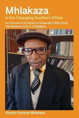 Mhlakaza in the Changing Southern Africa: The Memoirs of Dr V A Mhlakaza - Vincent A Mhlakaza - cover