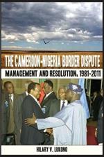 The Cameroon Nigeria Border Dispute: Management and Resolution, 1981-2011