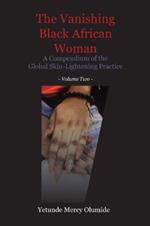 The Vanishing Black African Woman: Volume Two: A Compendium of the Global Skin-Lightening Practice