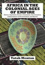 Africa in the Colonial Ages of Empire: Slavery, Capitalism, Racism, Colonialism, Decolonization, Independence as Recolonization, and Beyond