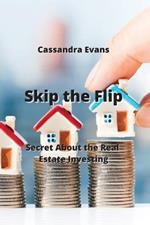 Skip the Flip: Secret About the Real Estate Investing