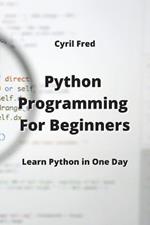 Python Programming For Beginners: Learn Python in One Day