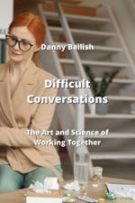 Difficult Conversations: The Art and Science of Working Together