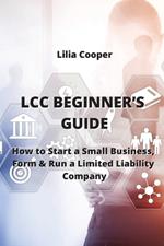 LCC Beginner's Guide: How to Start a Small Business, Form & Run a Limited Liability Company