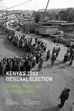 Kenya's 2013 General Election: Stakes, Practices and Outcome