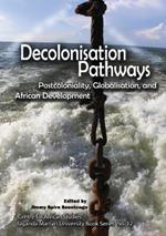 Decolonisation Pathways: Postcoloniality, Globalisation, and African Development: Postcoloniality, Globalisation, and African Development