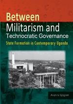 Between Militarism and Technocratic Governance. State Formation in Contemporary Uganda